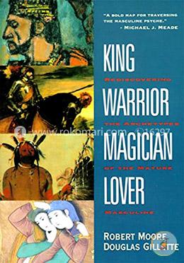 King, Warrior, Magician, Lover: Rediscovering the Archetypes of the Mature Masculine