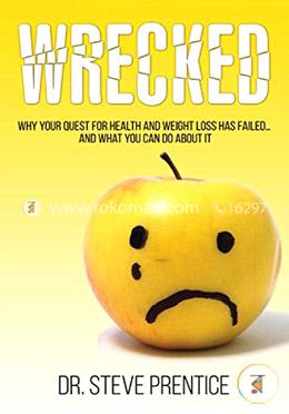 Wrecked: Why Your Quest for Health and Weight Loss Has Failed and What You Can Do About It