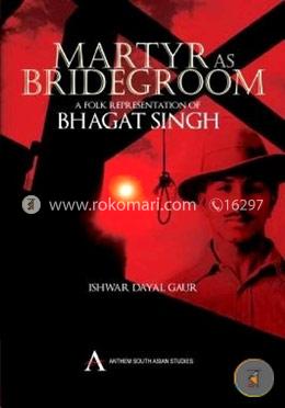 Martyr as Bridegroom: A Folk Representation of Bhagat Singh