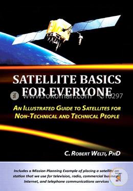 Satellite Basics for Everyone: An Illustrated Guide to Satellites for Non-Technical and Technical People