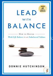 Lead With Balance: How to Master Work-Life Balance in an Imbalanced Culture