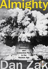 Almighty: Courage, Resistance, and Existential Peril in the Nuclear Age