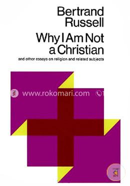 Why I Am Not a Christian: And Other Essays on Religion and Related Subjects