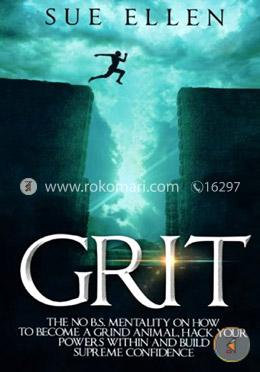 Grit: The No B.S. mentality on how to become a Grind Animal, Hack your Powers within and build Supreme Confidence