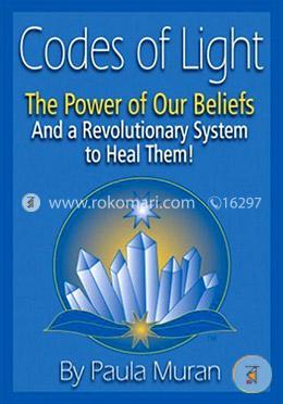 Codes of Light: The Power of Our Beliefs and a Revolutionary System to Heal Them! 