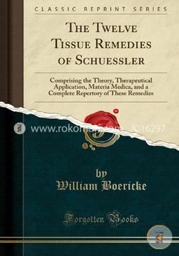 The Twelve Tissue Remedies of Schuessler: Comprising the Theory, Therapeutical Application, Materia Medica, and a Complete Repertory of These Remedies 