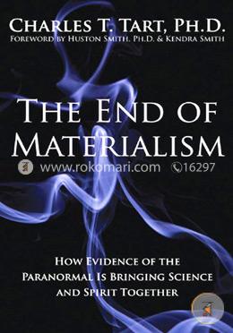 The End of Materialism: How Evidence of the Paranormal Is Bringing Science and Spirit Together