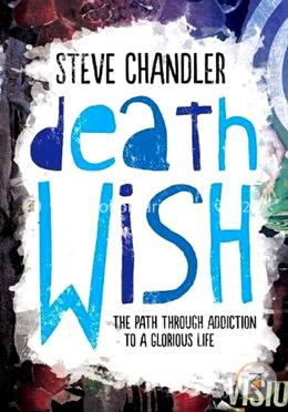 Death Wish: The Path Through Addiction to a Glorious Life