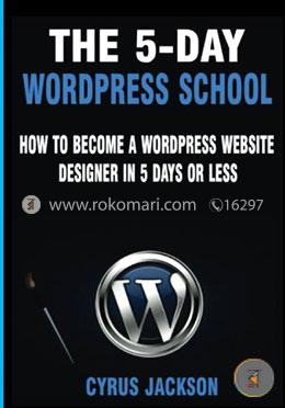 The 5-day Wordpress School: How to Become a Wordpress Website Designer in 5 Days or Less