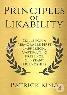Principles of Likability: Skills for a Memorable First Impression, Captivating Presence, and Instant Friendships