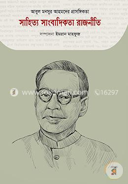 আবুল মনসুর আহমদের প্রাসঙ্গিকতা : সাহিত্য সাংবাদিকতা রাজনীতি