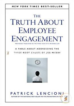 The Truth About Employee Engagement: A Fable About Addressing the Three Root Causes of Job Misery