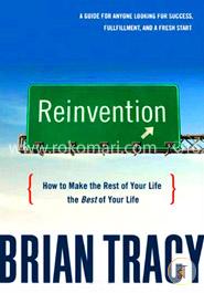 Reinvention: How to Make the Rest of Your Life the Best of Your Life