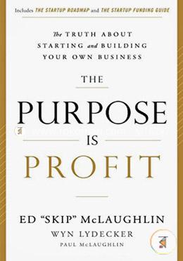 The Purpose is Profit: The Truth About Starting and Building Your Own Business