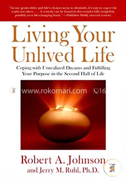 Living Your Unlived Life: Coping with Unrealized Dreams and Fulfilling Your Purpose in the Second Half of Life