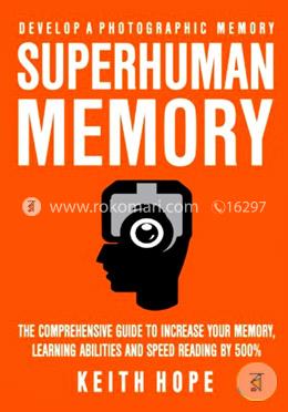 Superhuman Memory: The Comprehensive Guide To Increase Your Memory, Learning Abilities, And Speed Reading By 500 Percent - Develop A Photographic Memory - IN JUST 14 DAYS