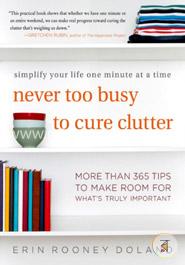Never Too Busy to Cure Clutter: Simplify your Life One Minute at a Time