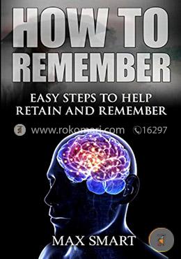 How to Remember: Easy Steps to help Retain and Remember