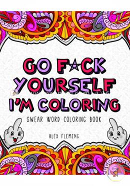 Go F*ck Yourself, I'm Coloring: Swear Word Coloring Book