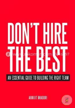 Don't Hire the Best: An Essential Guide to Building the Right Team