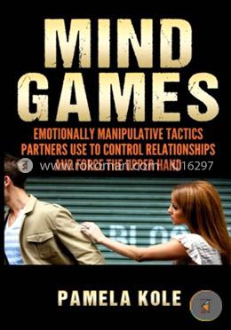 Mind Games: Emotionally Manipulative Tactics Partners Use to Control Relationships and Force the Upper Hand