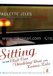 Sitting in the Club Car Drinking Rum and Karma-Kola: A Manual of Etiquette for Ladies Crossing Canada by Train