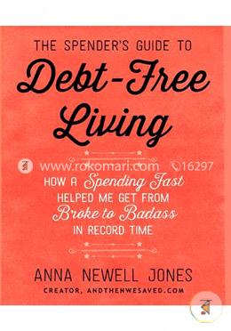 The Spender's Guide to Debt-Free Living: How a Spending Fast Helped Me Get from Broke to Badass in Record Time