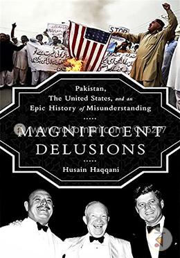 Magnificent Delusions: Pakistan, the United States, and an Epic History of Misunderstanding