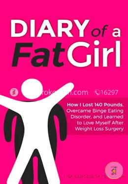 Diary of a Fat Girl: How I Lost 140 Pounds, Overcame Binge Eating Disorder, and Learned to Love Myself After Weight Loss Surgery