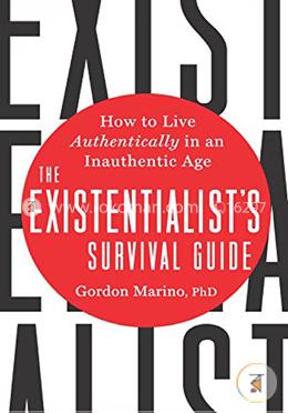 The Existentialist's Survival Guide: How to Live Authentically in an Inauthentic Age
