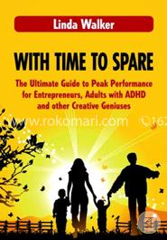 With Time to Spare: The Ultimate Guide to Peak Performance for Entrepreneurs, Adults with ADHD and other Creative Geniuses