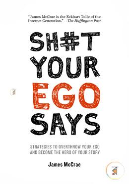 Sh#t Your Ego Says: Strategies to Overthrow Your Ego and Become the Hero of Your Story