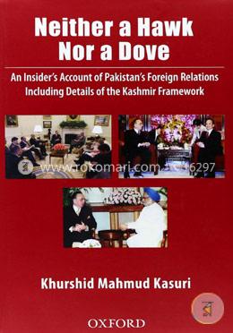 Neither a Hawk Nor a Dove: An Insider's Account of Pakistan's Foreign Relations 