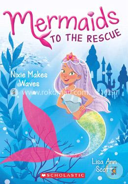 Mermaids To The Rescue -1: Nixie Makes Waves