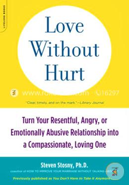 Love Without Hurt: Turn Your Resentful, Angry, or Emotionally Abusive Relationship into a Compassionate, Loving One