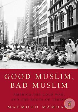 Good Muslim, Bad Muslim: America, the Cold War, and the Roots of Terror