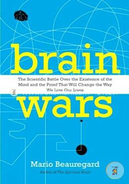 Brain Wars: The Scientific Battle Over the Existence of the Mind and the Proof That Will Change the Way We Live Our Lives