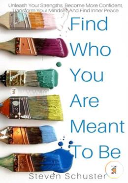 Find Who You Are Meant to Be: Unleash Your Strengths, Become More Confident, Transform Your Mindset, and Find Inner Peace