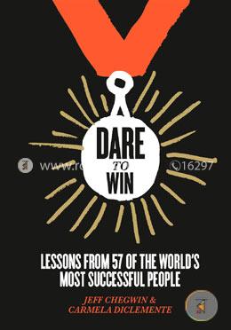 Dare to Win: Lessons from 57 of the World's Most Successful People