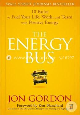 The Energy Bus: 10 Rules to Fuel Your Life, Work, and Team with Positive Energy