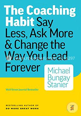 The Coaching Habit: Say Less, Ask More and Change the Way You Lead Forever