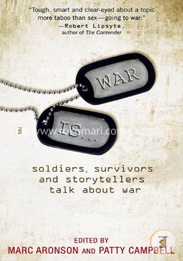 War Is...: Soldiers, Survivors and Storytellers Talk about War