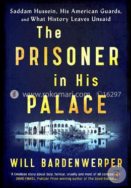 The Prisoner in His Palace: Saddam Hussein, His American Guards and What History Leaves Unsaid