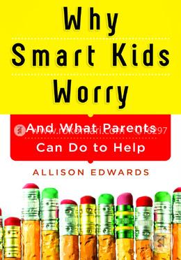 Why Smart Kids Worry: And What Parents Can Do to Help
