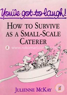 You've got to laugh ! : How to Survive As a  Small-Scale Caterer