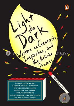 Light the Dark: Writers on Creativity, Inspiration, and the Artistic Process