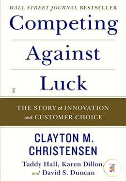 Competing Against Luck: The Story of Innovation and Customer Choice
