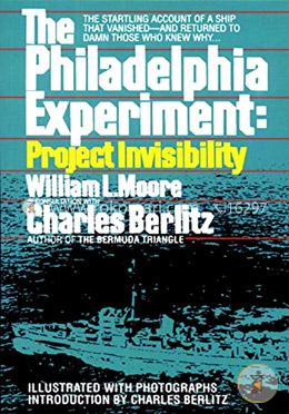 The Philadelphia Experiment: Project Invisibility: The Startling Account of a Ship that Vanished-and Returned to Damn Those Who Knew Why