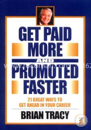 Get Paid More and Promoted Faster: 21 Great Ways to Get Ahead in Your Career