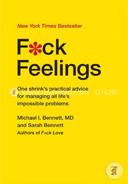 Fuck Feelings: One Shrinks Practical Advice for Managing All Life's Impossible Problems